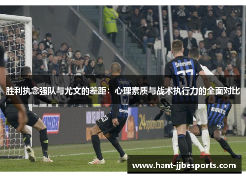胜利执念强队与尤文的差距:心理素质与战术执行力的全面对比