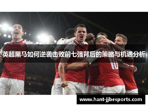 英超黑马如何逆袭击败前七强背后的策略与机遇分析