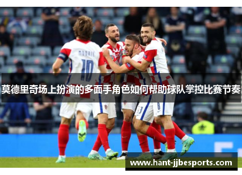 莫德里奇场上扮演的多面手角色如何帮助球队掌控比赛节奏