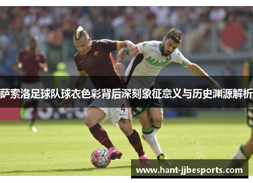 萨索洛足球队球衣色彩背后深刻象征意义与历史渊源解析