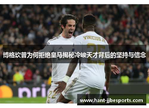 博格坎普为何拒绝皇马揭秘冷峻天才背后的坚持与信念