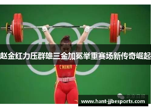 赵金红力压群雄三金加冕举重赛场新传奇崛起