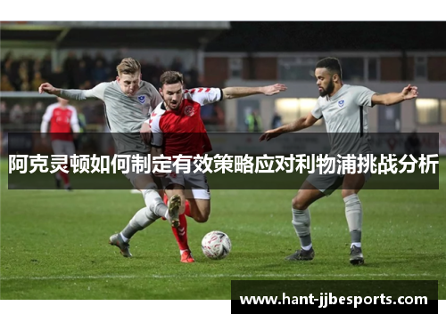 阿克灵顿如何制定有效策略应对利物浦挑战分析
