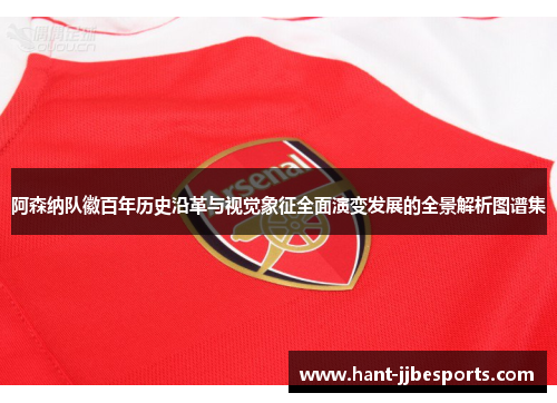 阿森纳队徽百年历史沿革与视觉象征全面演变发展的全景解析图谱集