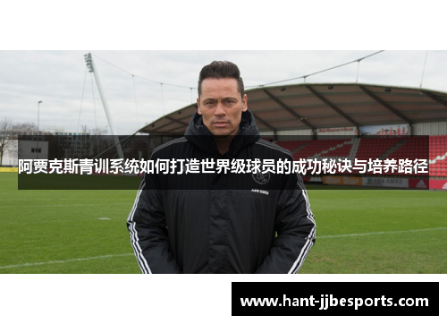 阿贾克斯青训系统如何打造世界级球员的成功秘诀与培养路径 阿贾克斯青训系统如何打造世界级球员的成功秘诀与培养路径