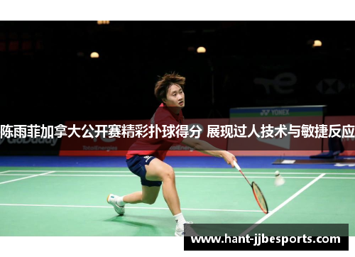 陈雨菲加拿大公开赛精彩扑球得分 展现过人技术与敏捷反应