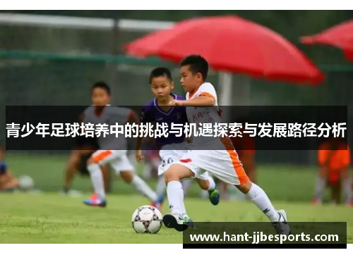 青少年足球培养中的挑战与机遇探索与发展路径分析 青少年足球培养中的挑战与机遇探索与发展路径分析