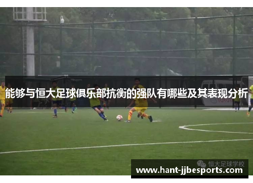 能够与恒大足球俱乐部抗衡的强队有哪些及其表现分析 能够与恒大足球俱乐部抗衡的强队有哪些及其表现分析