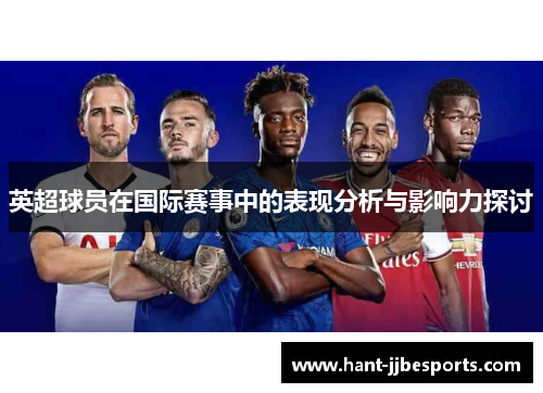 英超球员在国际赛事中的表现分析与影响力探讨 英超球员在国际赛事中的表现分析与影响力探讨