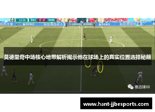 莫德里奇中场核心地带解析揭示他在球场上的真实位置选择秘籍