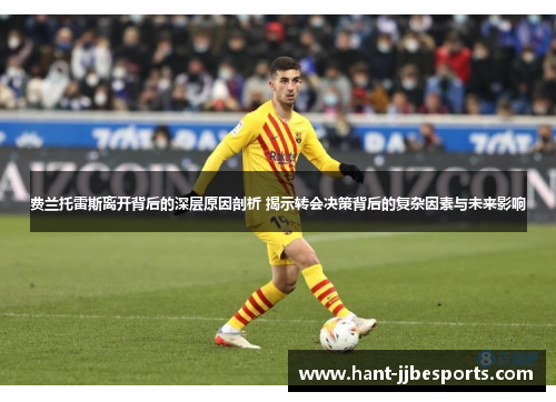 费兰托雷斯离开背后的深层原因剖析 揭示转会决策背后的复杂因素与未来影响