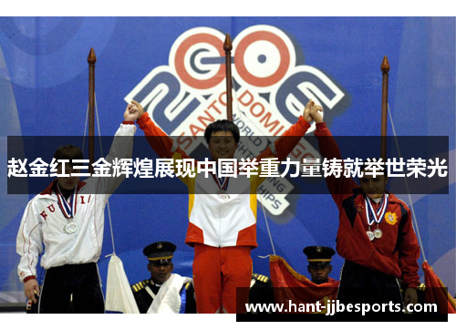 赵金红三金辉煌展现中国举重力量铸就举世荣光 赵金红三金辉煌展现中国举重力量铸就举世荣光