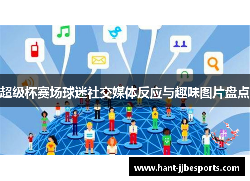 超级杯赛场球迷社交媒体反应与趣味图片盘点