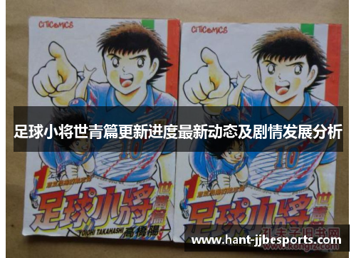 足球小将世青篇更新进度最新动态及剧情发展分析