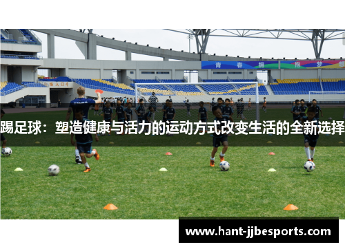 踢足球：塑造健康与活力的运动方式改变生活的全新选择
