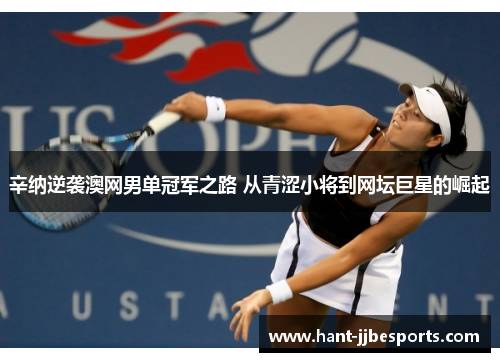 辛纳逆袭澳网男单冠军之路 从青涩小将到网坛巨星的崛起
