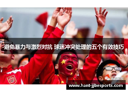 避免暴力与激烈对抗 球迷冲突处理的五个有效技巧 避免暴力与激烈对抗 球迷冲突处理的五个有效技巧