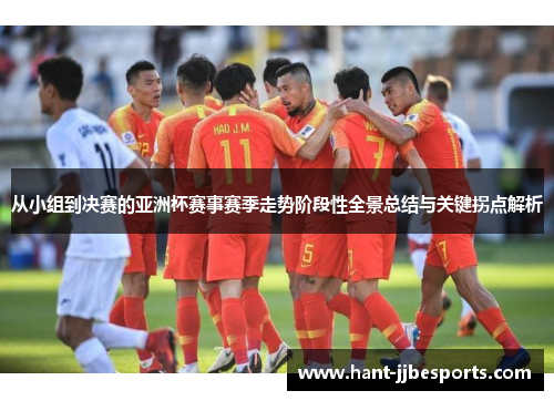 从小组到决赛的亚洲杯赛事赛季走势阶段性全景总结与关键拐点解析