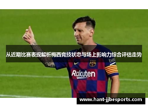从近期比赛表现解析梅西竞技状态与场上影响力综合评估走势 从近期比赛表现解析梅西竞技状态与场上影响力综合评估走势