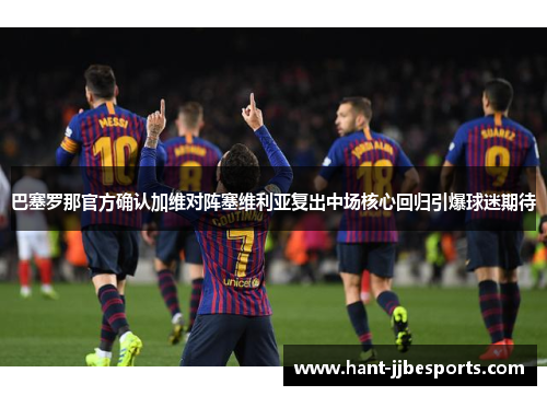 巴塞罗那官方确认加维对阵塞维利亚复出中场核心回归引爆球迷期待