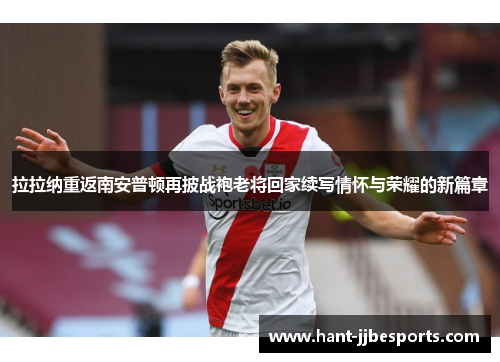 拉拉纳重返南安普顿再披战袍老将回家续写情怀与荣耀的新篇章 拉拉纳重返南安普顿再披战袍老将回家续写情怀与荣耀的新篇章
