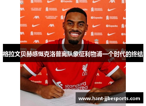 格拉文贝赫感慨克洛普离队象征利物浦一个时代的终结 格拉文贝赫感慨克洛普离队象征利物浦一个时代的终结