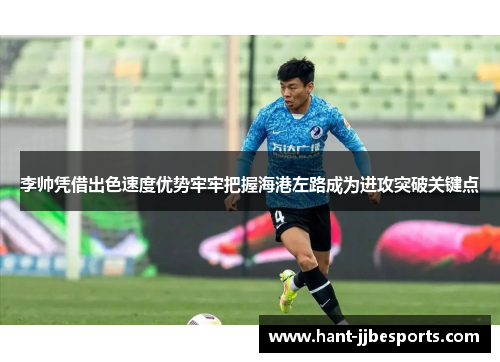 李帅凭借出色速度优势牢牢把握海港左路成为进攻突破关键点 李帅凭借出色速度优势牢牢把握海港左路成为进攻突破关键点