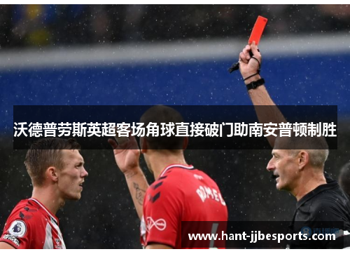 沃德普劳斯英超客场角球直接破门助南安普顿制胜 沃德普劳斯英超客场角球直接破门助南安普顿制胜