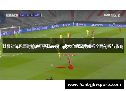 科曼对阵巴西时的法甲赛场表现与战术价值深度解析全面剖析与影响 科曼对阵巴西时的法甲赛场表现与战术价值深度解析全面剖析与影响
