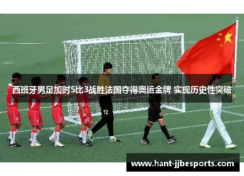 西班牙男足加时5比3战胜法国夺得奥运金牌 实现历史性突破