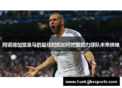 阿诺德加盟皇马的最佳时机如何把握助力球队未来辉煌