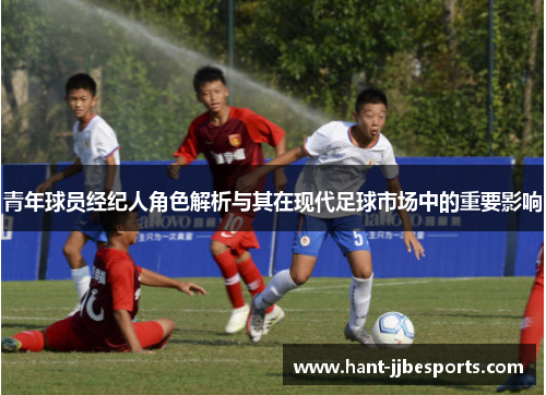 青年球员经纪人角色解析与其在现代足球市场中的重要影响
