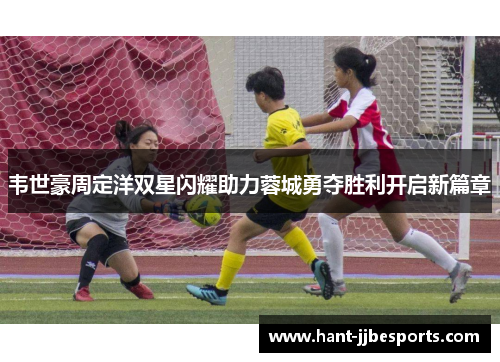 韦世豪周定洋双星闪耀助力蓉城勇夺胜利开启新篇章
