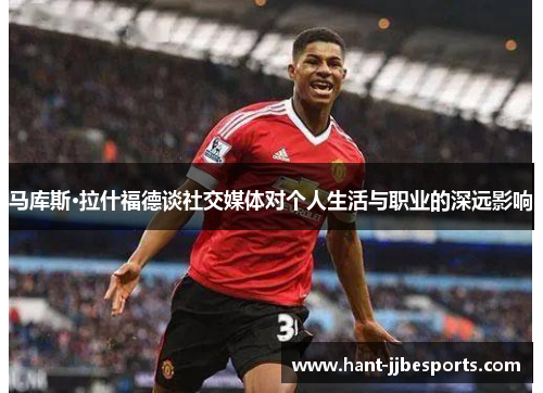 马库斯·拉什福德谈社交媒体对个人生活与职业的深远影响