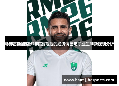 马赫雷斯加盟沙特联赛背后的经济诱因与职业生涯新规划分析