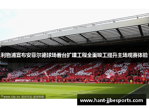利物浦宣布安菲尔德球场看台扩建工程全面竣工提升主场观赛体验 利物浦宣布安菲尔德球场看台扩建工程全面竣工提升主场观赛体验
