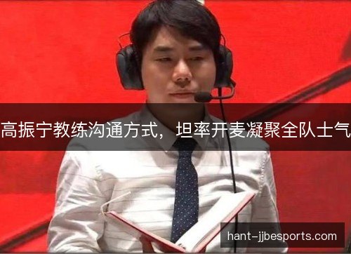 高振宁教练沟通方式，坦率开麦凝聚全队士气