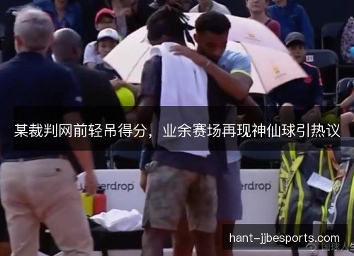 某裁判网前轻吊得分，业余赛场再现神仙球引热议