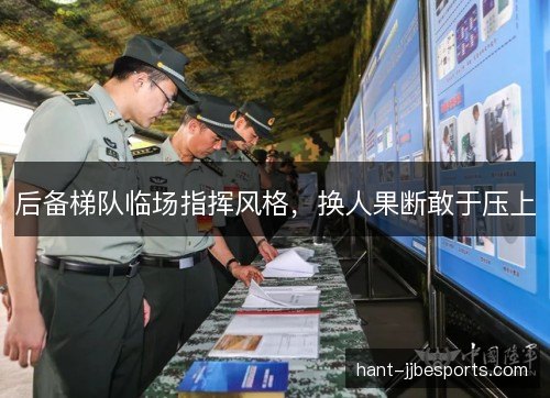 后备梯队临场指挥风格,换人果断敢于压上 后备梯队临场指挥风格,换人果断敢于压上