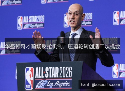 华盛顿奇才前场反抢机制，压迫轮转创造二次机会