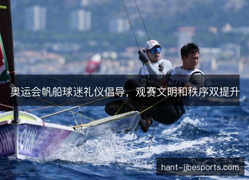 奥运会帆船球迷礼仪倡导，观赛文明和秩序双提升